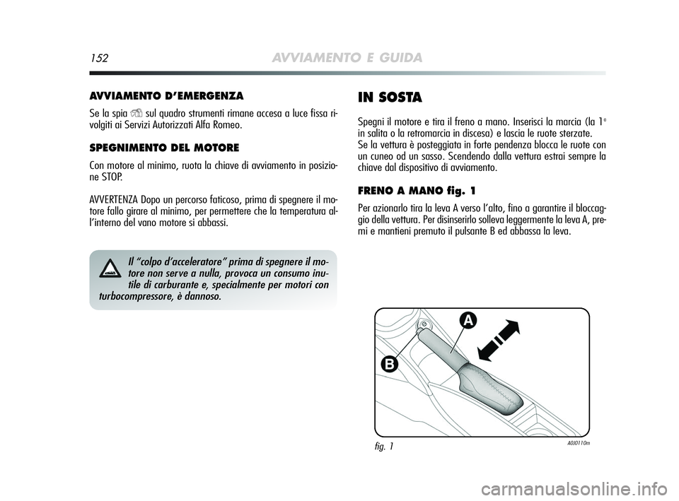 Alfa Romeo MiTo 2009  Libretto Uso Manutenzione (in Italian) 152AVVIAMENTO E GUIDA
AVVIAMENTO D’EMERGENZA
Se la spia Ysul quadro strumenti rimane accesa a luce fissa ri-
volgiti ai Servizi Autorizzati Alfa Romeo.
SPEGNIMENTO DEL MOTORE
Con motore al minimo, r