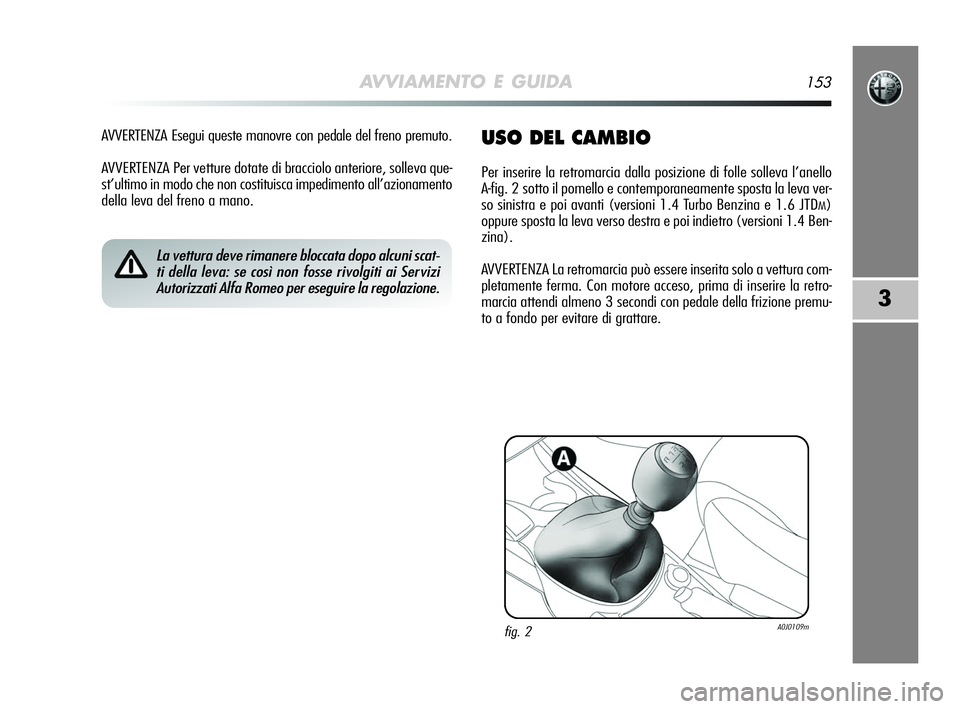 Alfa Romeo MiTo 2009  Libretto Uso Manutenzione (in Italian) AVVIAMENTO E GUIDA153
3
AVVERTENZA Esegui queste manovre con pedale del freno premuto.
AVVERTENZA Per vetture dotate di bracciolo anteriore, solleva que-
st’ultimo in modo che non costituisca impedi