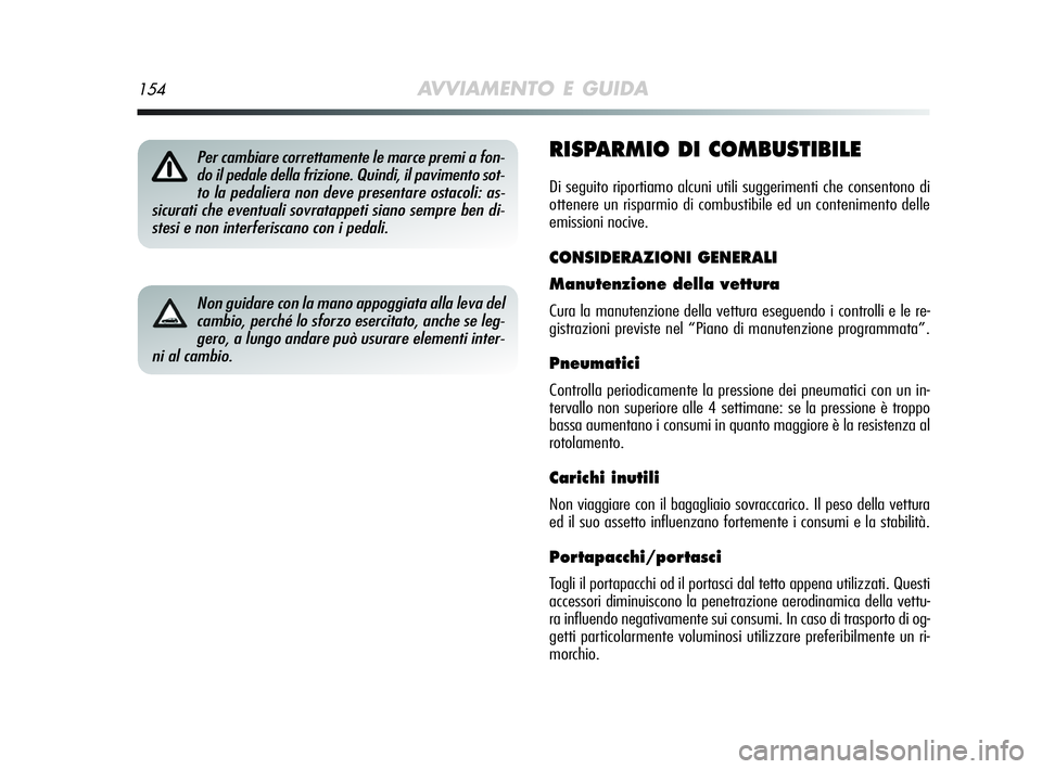 Alfa Romeo MiTo 2009  Libretto Uso Manutenzione (in Italian) 154AVVIAMENTO E GUIDA
RISPARMIO DI COMBUSTIBILE
Di seguito riportiamo alcuni utili suggerimenti che consentono di
ottenere un risparmio di combustibile ed un contenimento delle
emissioni nocive.
CONSI