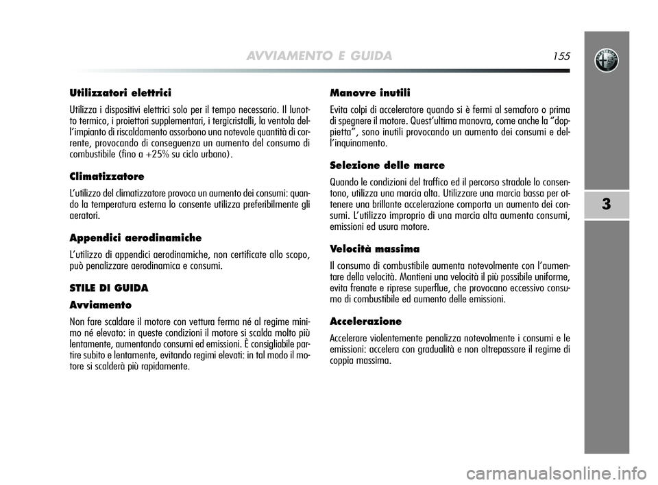 Alfa Romeo MiTo 2009  Libretto Uso Manutenzione (in Italian) AVVIAMENTO E GUIDA155
3
Utilizzatori elettrici
Utilizza i dispositivi elettrici solo per il tempo necessario. Il lunot-
to termico, i proiettori supplementari, i tergicristalli, la ventola del-
l’im