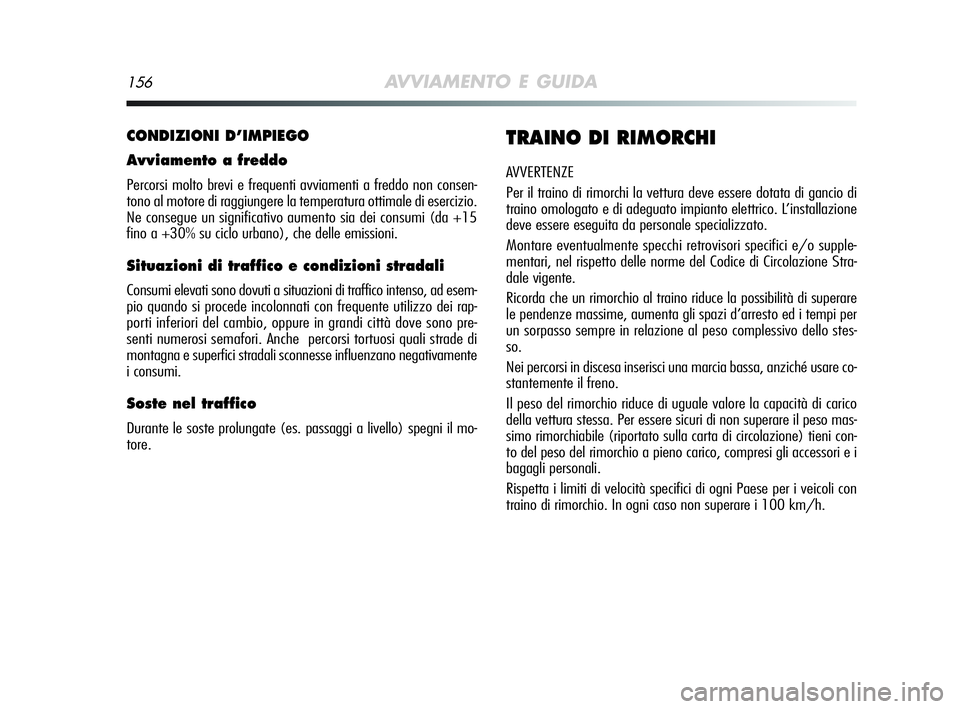 Alfa Romeo MiTo 2009  Libretto Uso Manutenzione (in Italian) 156AVVIAMENTO E GUIDA
CONDIZIONI D’IMPIEGO
Avviamento a freddo
Percorsi molto brevi e frequenti avviamenti a freddo non consen-
tono al motore di raggiungere la temperatura ottimale di esercizio.
Ne