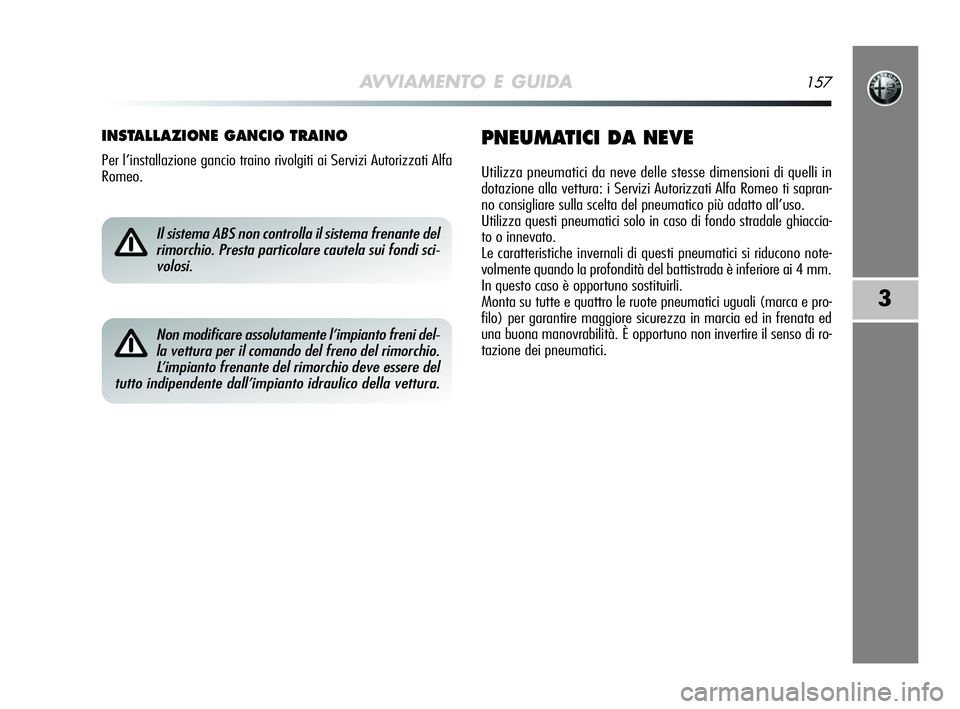 Alfa Romeo MiTo 2009  Libretto Uso Manutenzione (in Italian) AVVIAMENTO E GUIDA157
3
INSTALLAZIONE GANCIO TRAINO
Per l’installazione gancio traino rivolgiti ai Servizi Autorizzati Alfa
Romeo.
PNEUMATICI DA NEVE
Utilizza pneumatici da neve delle stesse dimensi