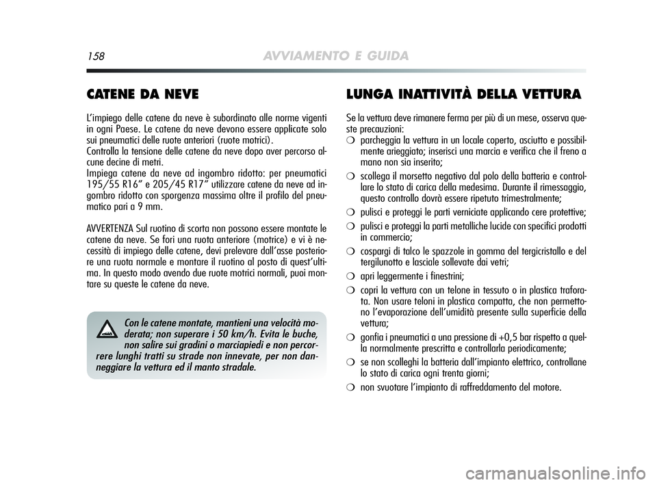 Alfa Romeo MiTo 2009  Libretto Uso Manutenzione (in Italian) 158AVVIAMENTO E GUIDA
CATENE DA NEVE
L’impiego delle catene da neve è subordinato alle norme vigenti
in ogni Paese. Le catene da neve devono essere applicate solo
sui pneumatici delle ruote anterio