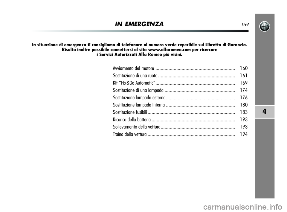 Alfa Romeo MiTo 2009  Libretto Uso Manutenzione (in Italian) IN EMERGENZA159
4
In situazione di emergenza ti consigliamo di telefonare al numero verde reperibile sul Libretto di Garanzia.
Risulta inoltre possibile connettersi al sito www.alfaromeo.com per ricer