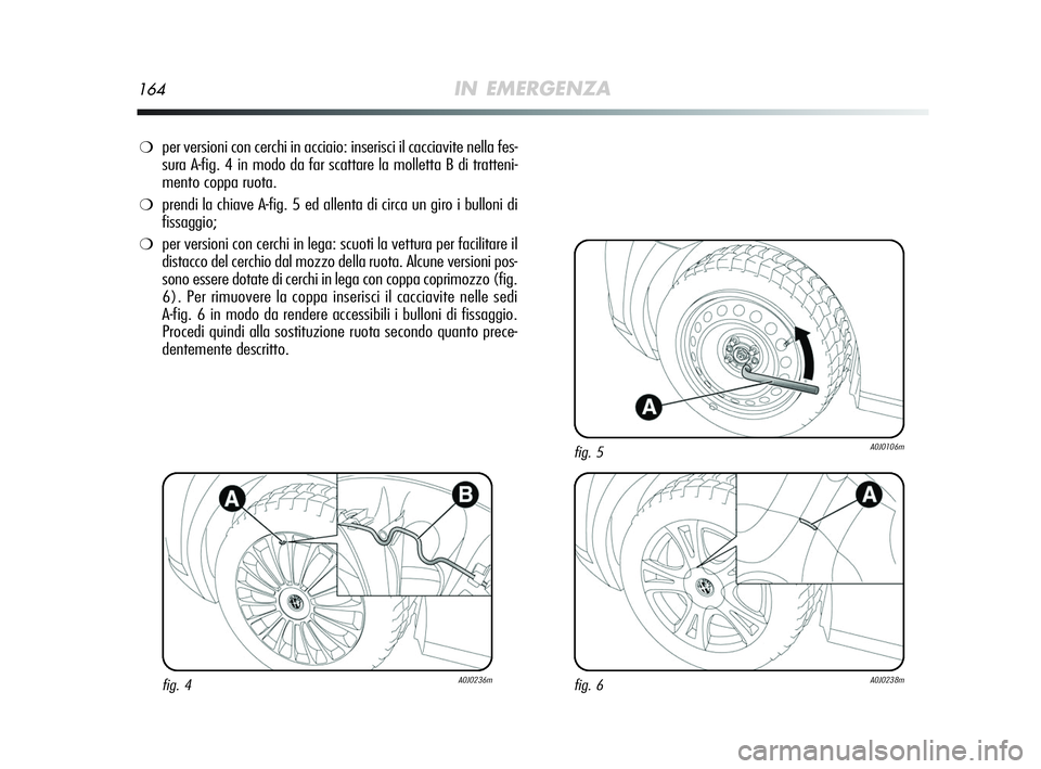 Alfa Romeo MiTo 2009  Libretto Uso Manutenzione (in Italian) 164IN EMERGENZA
❍per versioni con cerchi in acciaio: inserisci il cacciavite nella fes-
sura A-fig. 4 in modo da far scattare la molletta B di tratteni-
mento coppa ruota. 
❍prendi la chiave A-fig