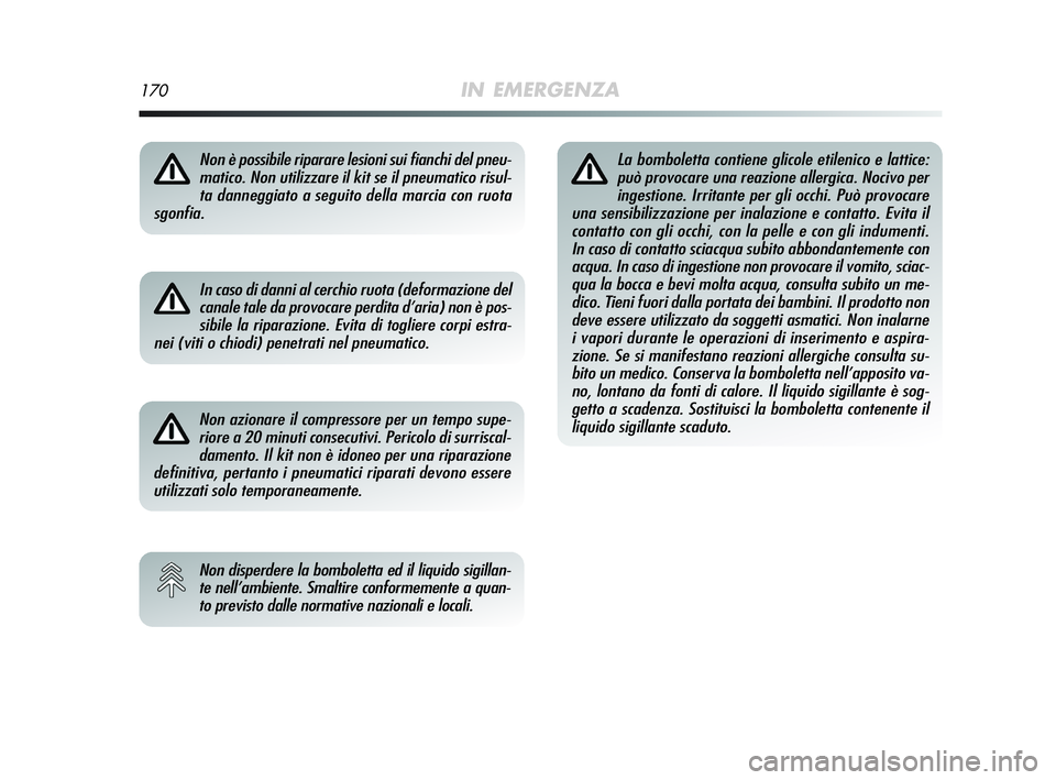 Alfa Romeo MiTo 2009  Libretto Uso Manutenzione (in Italian) 170IN EMERGENZA
Non è possibile riparare lesioni sui fianchi del pneu-
matico. Non utilizzare il kit se il pneumatico risul-
ta danneggiato a seguito della marcia con ruota
sgonfia.
In caso di danni 