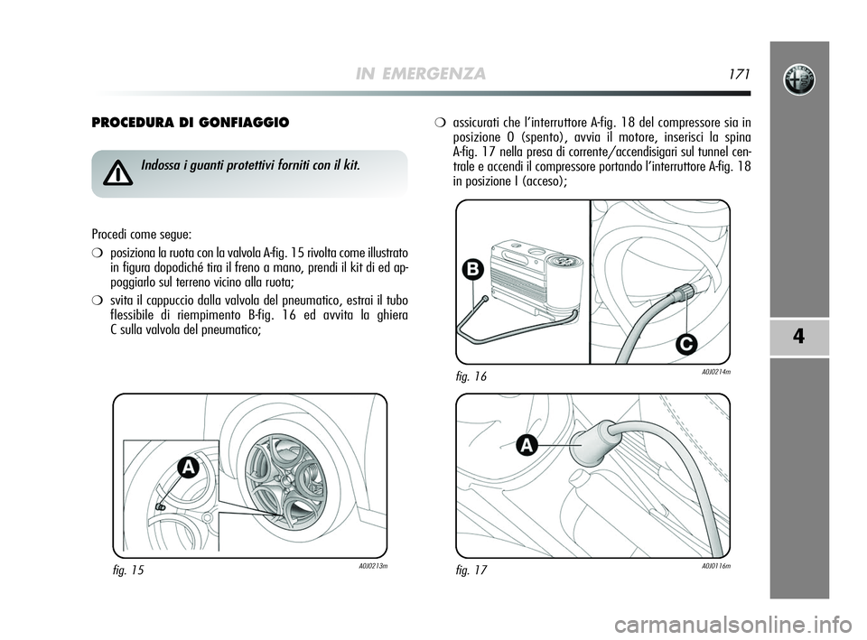 Alfa Romeo MiTo 2009  Libretto Uso Manutenzione (in Italian) IN EMERGENZA171
4
PROCEDURA DI GONFIAGGIO
fig. 15A0J0213m
Indossa i guanti protettivi forniti con il kit.
Procedi come segue:
❍posiziona la ruota con la valvola A-fig. 15 rivolta come illustrato
in 