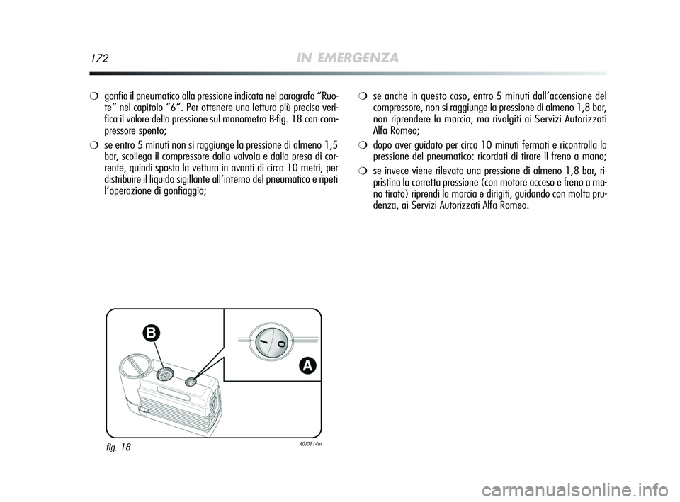 Alfa Romeo MiTo 2009  Libretto Uso Manutenzione (in Italian) 172IN EMERGENZA
❍gonfia il pneumatico alla pressione indicata nel paragrafo “Ruo-
te” nel capitolo “6”. Per ottenere una lettura più precisa veri-
fica il valore della pressione sul manomet