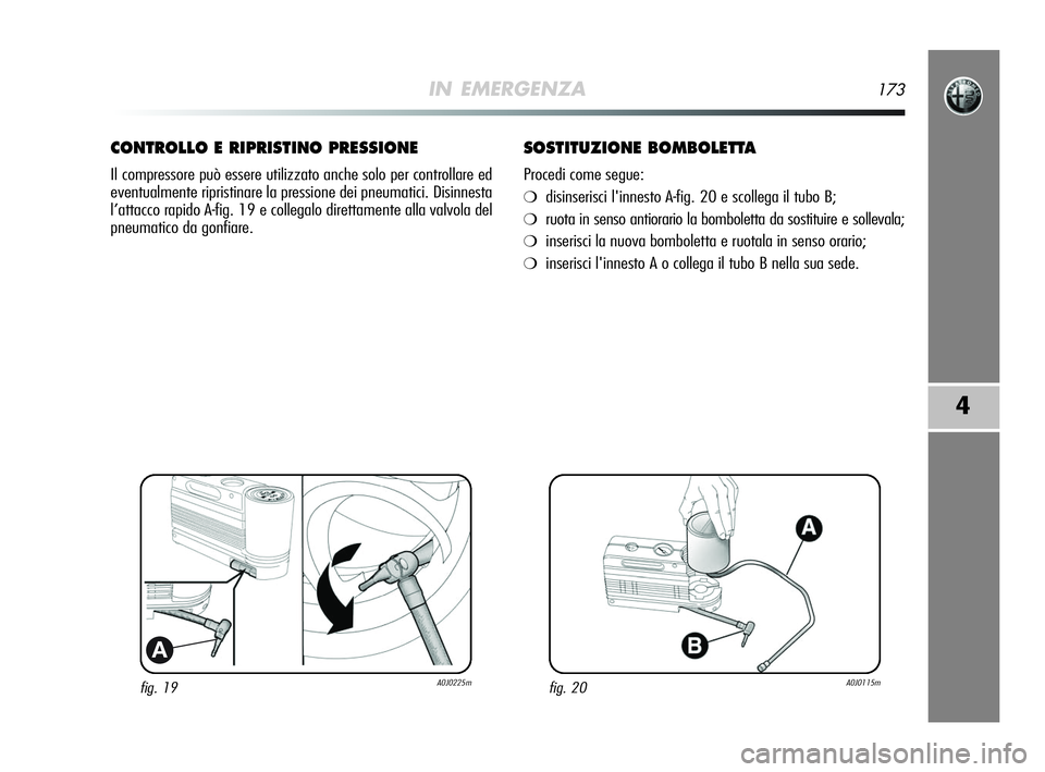 Alfa Romeo MiTo 2009  Libretto Uso Manutenzione (in Italian) IN EMERGENZA173
4
fig. 19A0J0225m
A
CONTROLLO E RIPRISTINO PRESSIONE
Il compressore può essere utilizzato anche solo per controllare ed
eventualmente ripristinare la pressione dei pneumatici. Disinne