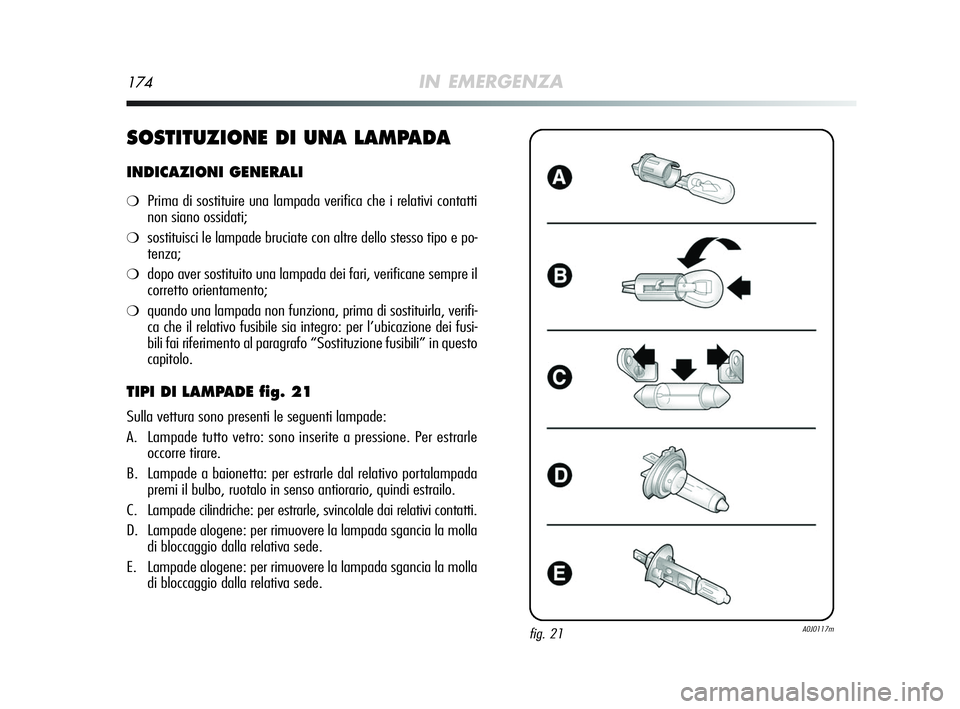 Alfa Romeo MiTo 2009  Libretto Uso Manutenzione (in Italian) 174IN EMERGENZA
SOSTITUZIONE DI UNA LAMPADA
INDICAZIONI GENERALI
❍Prima di sostituire una lampada verifica che i relativi contatti
non siano ossidati;
❍sostituisci le lampade bruciate con altre de