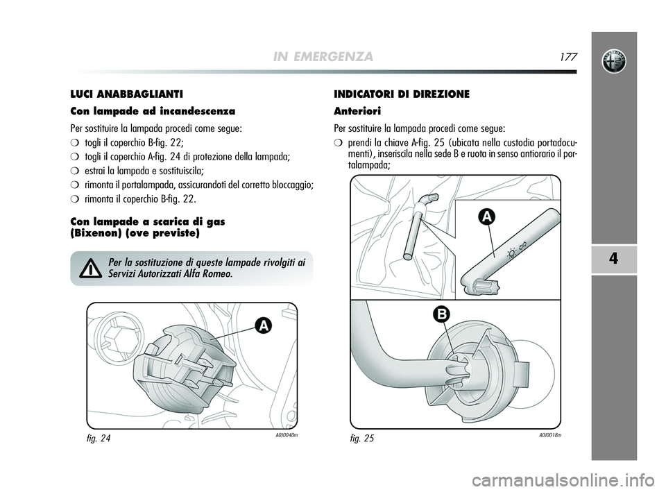 Alfa Romeo MiTo 2009  Libretto Uso Manutenzione (in Italian) IN EMERGENZA177
4
LUCI ANABBAGLIANTI
Con lampade ad incandescenza
Per sostituire la lampada procedi come segue:
❍togli il coperchio B-fig. 22;
❍togli il coperchio A-fig. 24 di protezione della lam