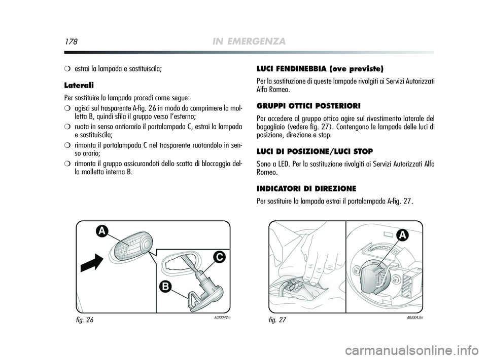 Alfa Romeo MiTo 2009  Libretto Uso Manutenzione (in Italian) 178IN EMERGENZA
❍estrai la lampada e sostituiscila;
Laterali
Per sostituire la lampada procedi come segue:
❍agisci sul trasparente A-fig. 26 in modo da comprimere la mol-
letta B, quindi sfila il 