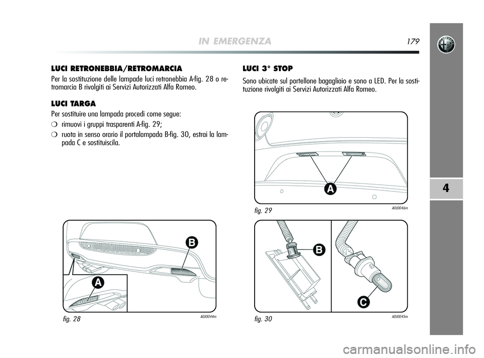 Alfa Romeo MiTo 2009  Libretto Uso Manutenzione (in Italian) IN EMERGENZA179
4
LUCI RETRONEBBIA/RETROMARCIA
Per la sostituzione delle lampade luci retronebbia A-fig. 28 o re-
tromarcia B rivolgiti ai Servizi Autorizzati Alfa Romeo.
LUCI TARGA
Per sostituire una