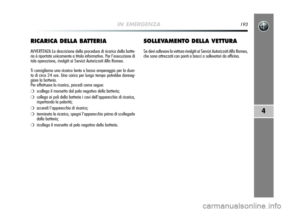 Alfa Romeo MiTo 2009  Libretto Uso Manutenzione (in Italian) IN EMERGENZA193
4
RICARICA DELLA BATTERIA
AVVERTENZA La descrizione della procedura di ricarica della batte-
ria è riportata unicamente a titolo informativo. Per l’esecuzione di
tale operazione, ri