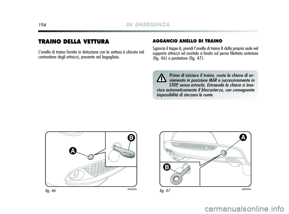 Alfa Romeo MiTo 2009  Libretto Uso Manutenzione (in Italian) 194IN EMERGENZA
TRAINO DELLA VETTURA
L’anello di traino fornito in dotazione con la vettura è ubicato nel
contenitore degli attrezzi, presente nel bagagliaio.
AGGANCIO ANELLO DI TRAINO
Sgancia il t