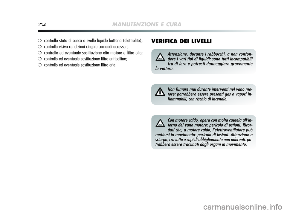 Alfa Romeo MiTo 2009  Libretto Uso Manutenzione (in Italian) 204MANUTENZIONE E CURA
VERIFICA DEI LIVELLI
Attenzione, durante i rabbocchi, a non confon-
dere i vari tipi di liquidi: sono tutti incompatibili
fra di loro e potresti danneggiare gravemente
la vettur