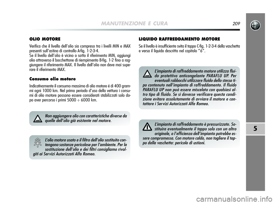 Alfa Romeo MiTo 2009  Libretto Uso Manutenzione (in Italian) MANUTENZIONE E CURA209
5
OLIO MOTORE 
Verifica che il livello dell’olio sia compreso tra i livelli MIN e MAX
presenti sull’astina di controllo A-fig. 1-2-3-4.
Se il livello dell’olio è vicino o