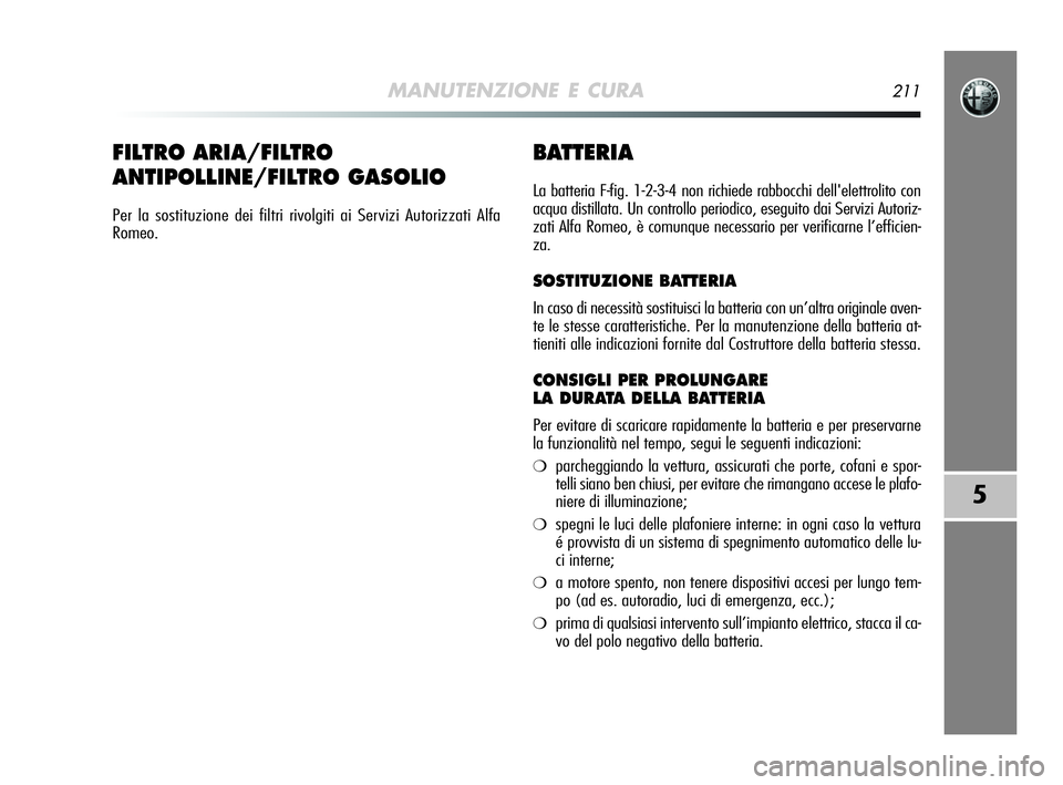 Alfa Romeo MiTo 2009  Libretto Uso Manutenzione (in Italian) MANUTENZIONE E CURA211
5
BATTERIA
La batteria F-fig. 1-2-3-4 non richiede rabbocchi dell'elettrolito con
acqua distillata. Un controllo periodico, eseguito dai Servizi Autoriz-
zati Alfa Romeo, è