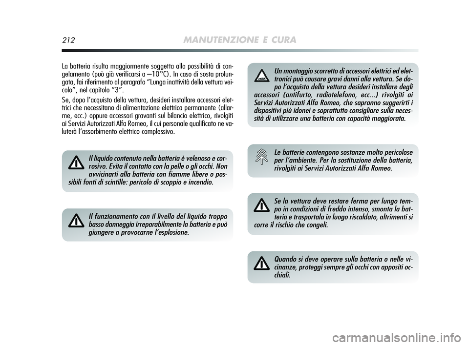 Alfa Romeo MiTo 2009  Libretto Uso Manutenzione (in Italian) 212MANUTENZIONE E CURA
La batteria risulta maggiormente soggetta alla possibilità di con-
gelamento (può già verificarsi a –10°C). In caso di sosta prolun-
gata, fai riferimento al paragrafo “