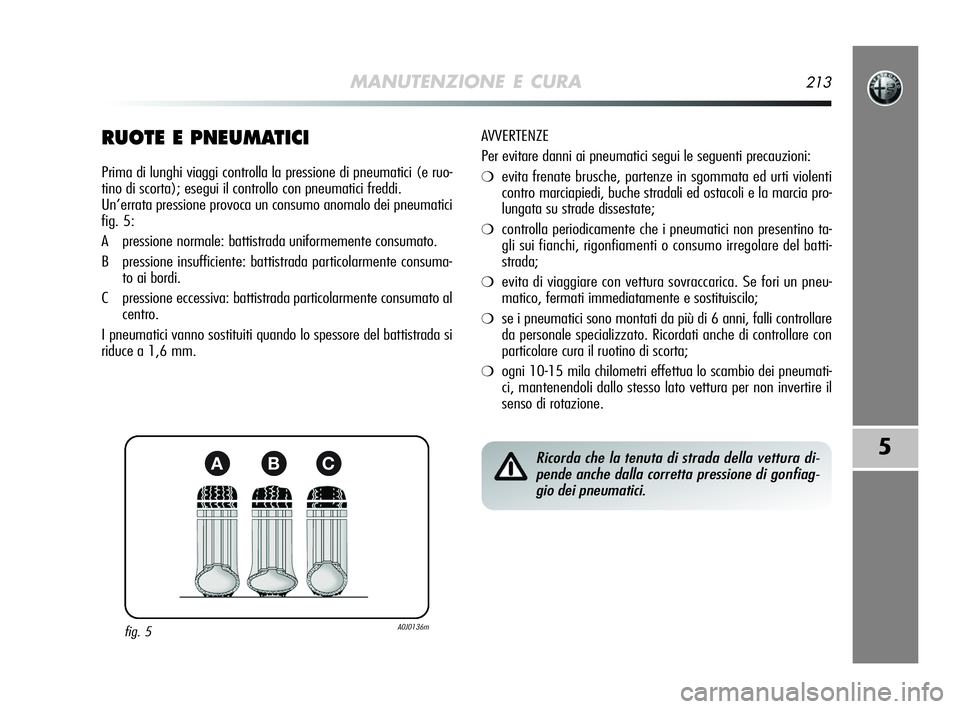 Alfa Romeo MiTo 2009  Libretto Uso Manutenzione (in Italian) MANUTENZIONE E CURA213
5
RUOTE E PNEUMATICI
Prima di lunghi viaggi controlla la pressione di pneumatici (e ruo-
tino di scorta); esegui il controllo con pneumatici freddi.
Un’errata pressione provoc