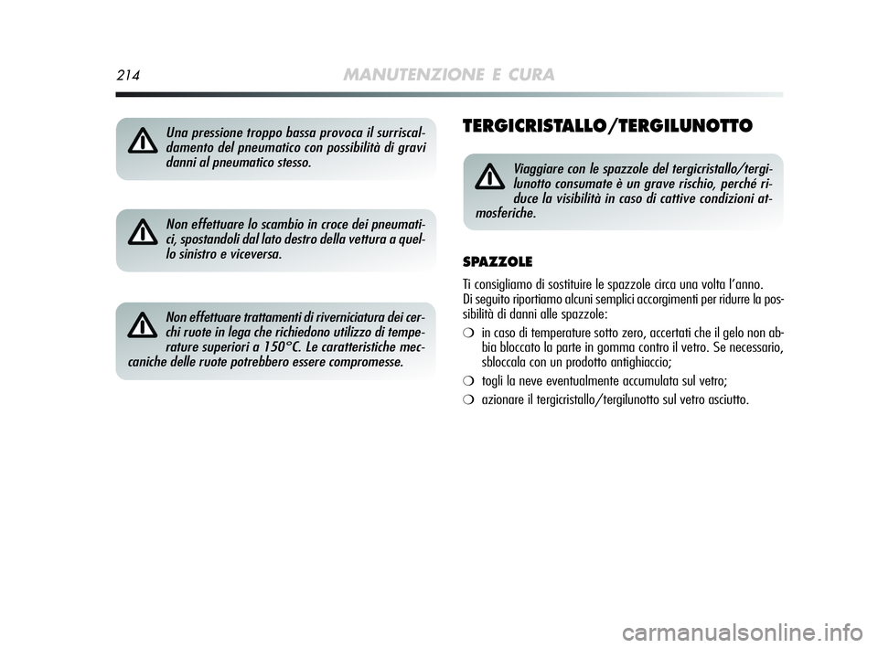 Alfa Romeo MiTo 2009  Libretto Uso Manutenzione (in Italian) 214MANUTENZIONE E CURA
TERGICRISTALLO/TERGILUNOTTO
Non effettuare lo scambio in croce dei pneumati-
ci, spostandoli dal lato destro della vettura a quel-
lo sinistro e viceversa. 
Non effettuare tratt