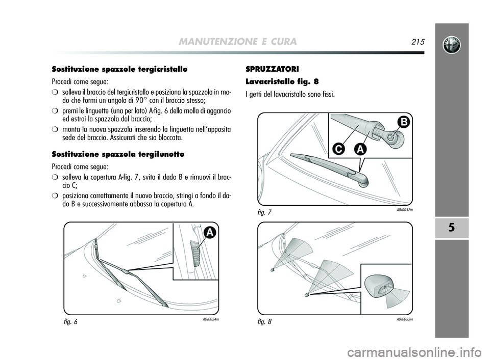 Alfa Romeo MiTo 2009  Libretto Uso Manutenzione (in Italian) MANUTENZIONE E CURA215
5
Sostituzione spazzole tergicristallo 
Procedi come segue:
❍solleva il braccio del tergicristallo e posiziona la spazzola in mo-
do che formi un angolo di 90° con il braccio