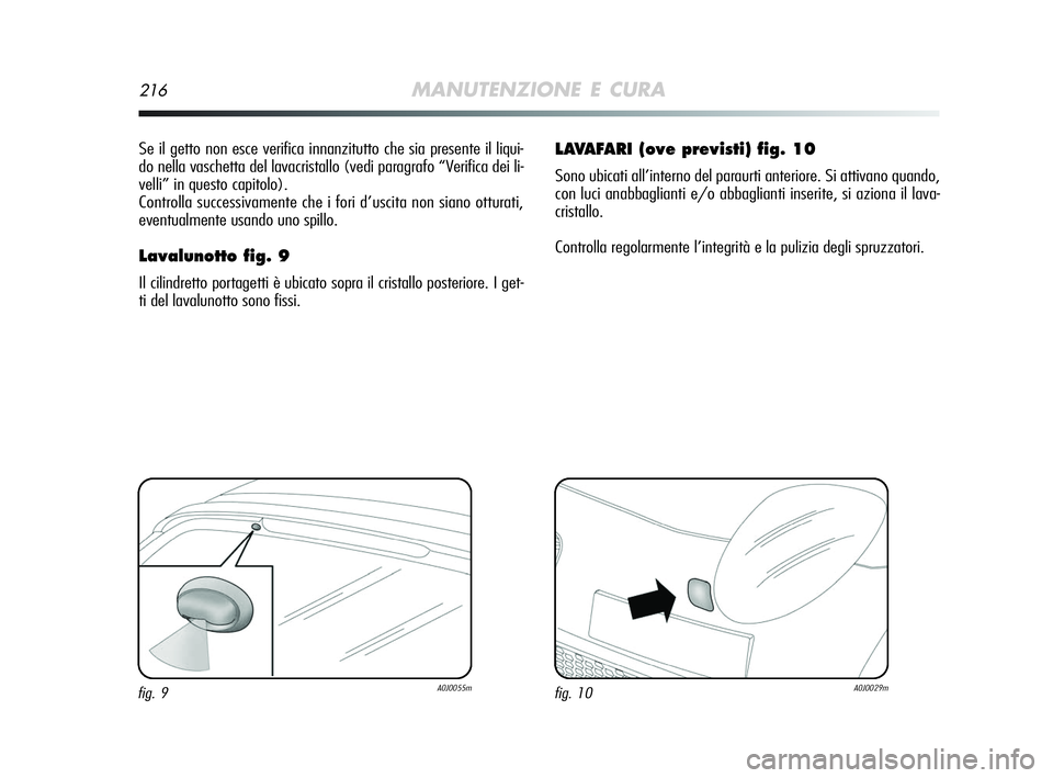 Alfa Romeo MiTo 2009  Libretto Uso Manutenzione (in Italian) 216MANUTENZIONE E CURA
Se il getto non esce verifica innanzitutto che sia presente il liqui-
do nella vaschetta del lavacristallo (vedi paragrafo “Verifica dei li-
velli” in questo capitolo).
Cont