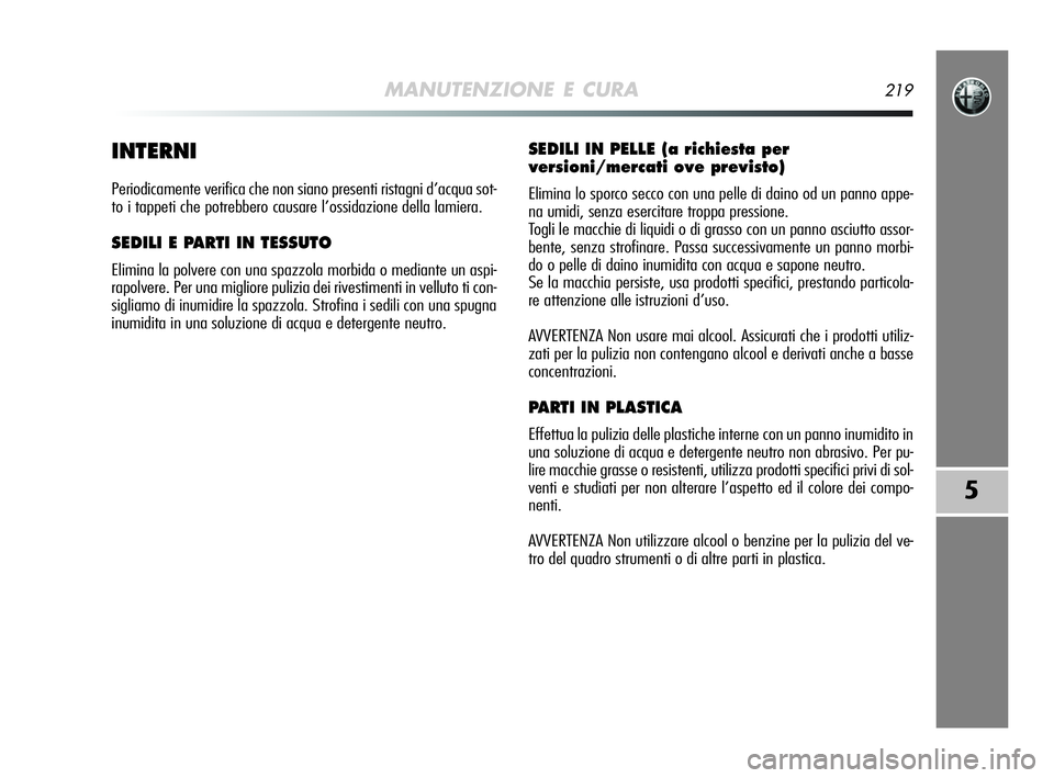 Alfa Romeo MiTo 2009  Libretto Uso Manutenzione (in Italian) MANUTENZIONE E CURA219
5
INTERNI
Periodicamente verifica che non siano presenti ristagni d’acqua sot-
to i tappeti che potrebbero causare l’ossidazione della lamiera.
SEDILI E PARTI IN TESSUTO
Eli