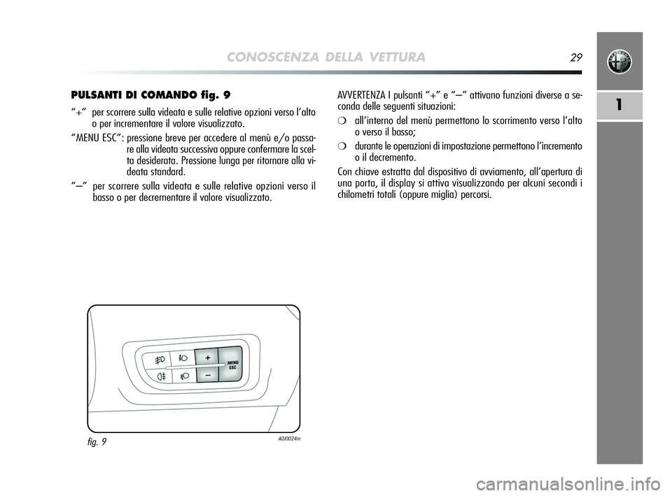 Alfa Romeo MiTo 2009  Libretto Uso Manutenzione (in Italian) CONOSCENZA DELLA VETTURA29
1
PULSANTI DI COMANDO fig. 9
“+”  per scorrere sulla videata e sulle relative opzioni verso l’alto
o per incrementare il valore visualizzato.
“MENU ESC”: pressione