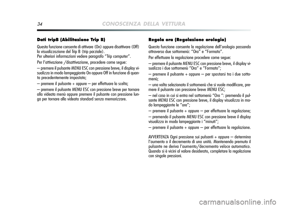 Alfa Romeo MiTo 2009 Libretto Uso Manutenzione (in Italian) 34CONOSCENZA DELLA VETTURA
Dati tripB (Abilitazione Trip B)
Questa funzione consente di attivare (On) oppure disattivare (Off)
la visualizzazione del Trip B (trip parziale).
Per ulteriori informazion Alfa Romeo MiTo 2009 Libretto Uso Manutenzione (in Italian) 34CONOSCENZA DELLA VETTURA
Dati tripB (Abilitazione Trip B)
Questa funzione consente di attivare (On) oppure disattivare (Off)
la visualizzazione del Trip B (trip parziale).
Per ulteriori informazion