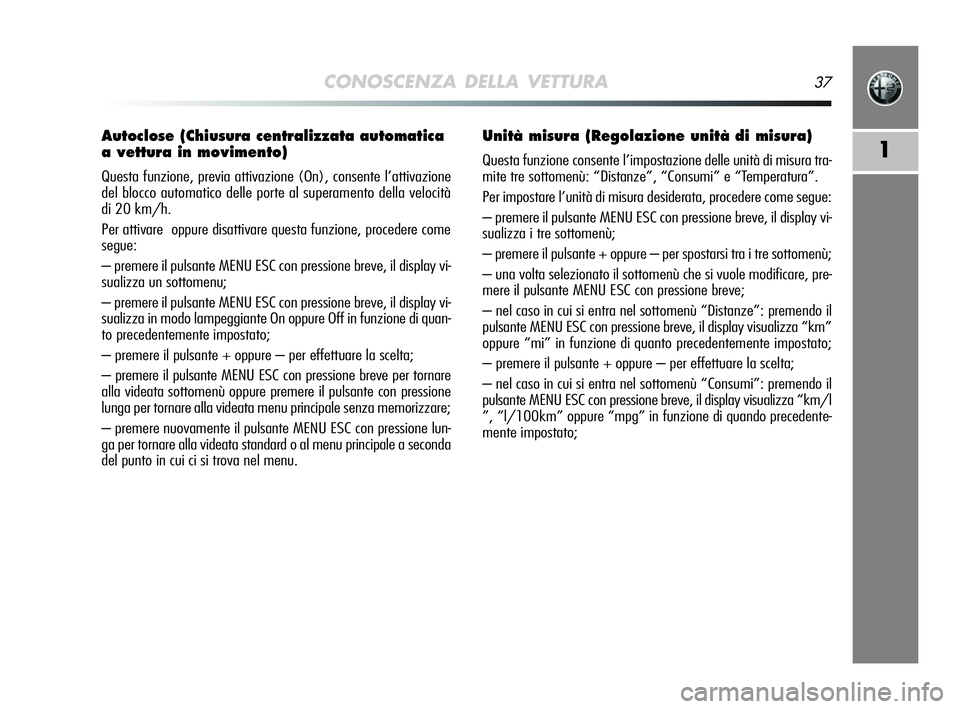 Alfa Romeo MiTo 2009 Libretto Uso Manutenzione (in Italian) CONOSCENZA DELLA VETTURA37
1
Autoclose (Chiusura centralizzata automatica
a vettura in movimento)
Questa funzione, previa attivazione (On), consente l’attivazione
del blocco automatico delle porte Alfa Romeo MiTo 2009 Libretto Uso Manutenzione (in Italian) CONOSCENZA DELLA VETTURA37
1
Autoclose (Chiusura centralizzata automatica
a vettura in movimento)
Questa funzione, previa attivazione (On), consente l’attivazione
del blocco automatico delle porte