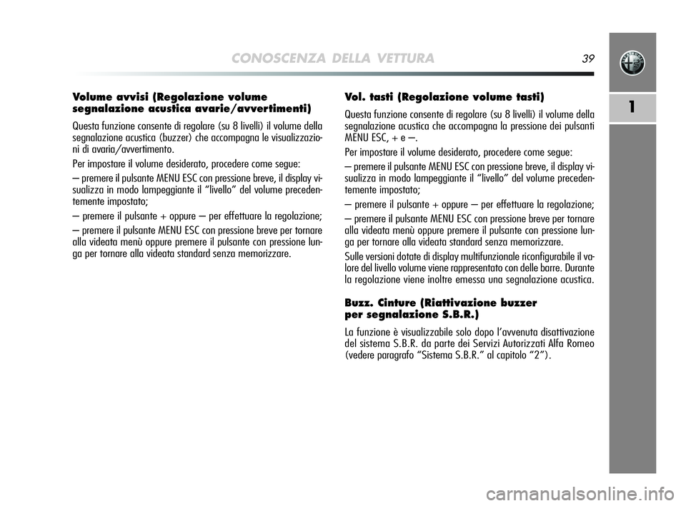 Alfa Romeo MiTo 2009 Libretto Uso Manutenzione (in Italian) CONOSCENZA DELLA VETTURA39
1
Volume avvisi (Regolazione volume
segnalazione acustica avarie/avvertimenti)
Questa funzione consente di regolare (su 8 livelli) il volume della
segnalazione acustica (bu Alfa Romeo MiTo 2009 Libretto Uso Manutenzione (in Italian) CONOSCENZA DELLA VETTURA39
1
Volume avvisi (Regolazione volume
segnalazione acustica avarie/avvertimenti)
Questa funzione consente di regolare (su 8 livelli) il volume della
segnalazione acustica (bu