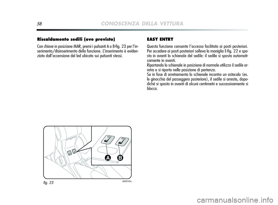 Alfa Romeo MiTo 2009  Libretto Uso Manutenzione (in Italian) 58CONOSCENZA DELLA VETTURA
Riscaldamento sedili (ove previsto)
Con chiave in posizione MAR, premi i pulsanti A o B-fig. 23 per l’in-
serimento/disinserimento della funzione. L’inserimento è evide