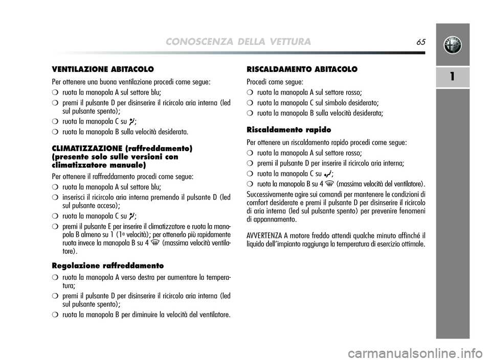 Alfa Romeo MiTo 2009 Libretto Uso Manutenzione (in Italian) CONOSCENZA DELLA VETTURA65
1
VENTILAZIONE ABITACOLO
Per ottenere una buona ventilazione procedi come segue:
❍ruota la manopola A sul settore blu;
❍premi il pulsante D per disinserire il ricircolo Alfa Romeo MiTo 2009 Libretto Uso Manutenzione (in Italian) CONOSCENZA DELLA VETTURA65
1
VENTILAZIONE ABITACOLO
Per ottenere una buona ventilazione procedi come segue:
❍ruota la manopola A sul settore blu;
❍premi il pulsante D per disinserire il ricircolo