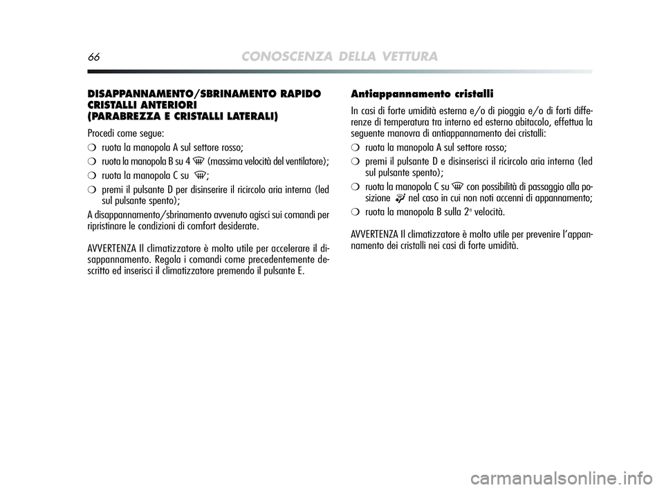 Alfa Romeo MiTo 2009 Libretto Uso Manutenzione (in Italian) 66CONOSCENZA DELLA VETTURA
DISAPPANNAMENTO/SBRINAMENTO RAPIDO
CRISTALLI ANTERIORI
(PARABREZZA E CRISTALLI LATERALI)
Procedi come segue:
❍ruota la manopola A sul settore rosso;
❍ruota la manopola Alfa Romeo MiTo 2009 Libretto Uso Manutenzione (in Italian) 66CONOSCENZA DELLA VETTURA
DISAPPANNAMENTO/SBRINAMENTO RAPIDO
CRISTALLI ANTERIORI
(PARABREZZA E CRISTALLI LATERALI)
Procedi come segue:
❍ruota la manopola A sul settore rosso;
❍ruota la manopola