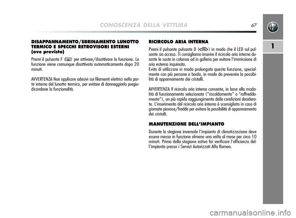 Alfa Romeo MiTo 2009 Libretto Uso Manutenzione (in Italian) CONOSCENZA DELLA VETTURA67
1
DISAPPANNAMENTO/SBRINAMENTO LUNOTTO
TERMICO E SPECCHI RETROVISORI ESTERNI
(ove previsto)
Premi il pulsante F (() per attivare/disattivare la funzione. La
funzione viene c Alfa Romeo MiTo 2009 Libretto Uso Manutenzione (in Italian) CONOSCENZA DELLA VETTURA67
1
DISAPPANNAMENTO/SBRINAMENTO LUNOTTO
TERMICO E SPECCHI RETROVISORI ESTERNI
(ove previsto)
Premi il pulsante F (() per attivare/disattivare la funzione. La
funzione viene c