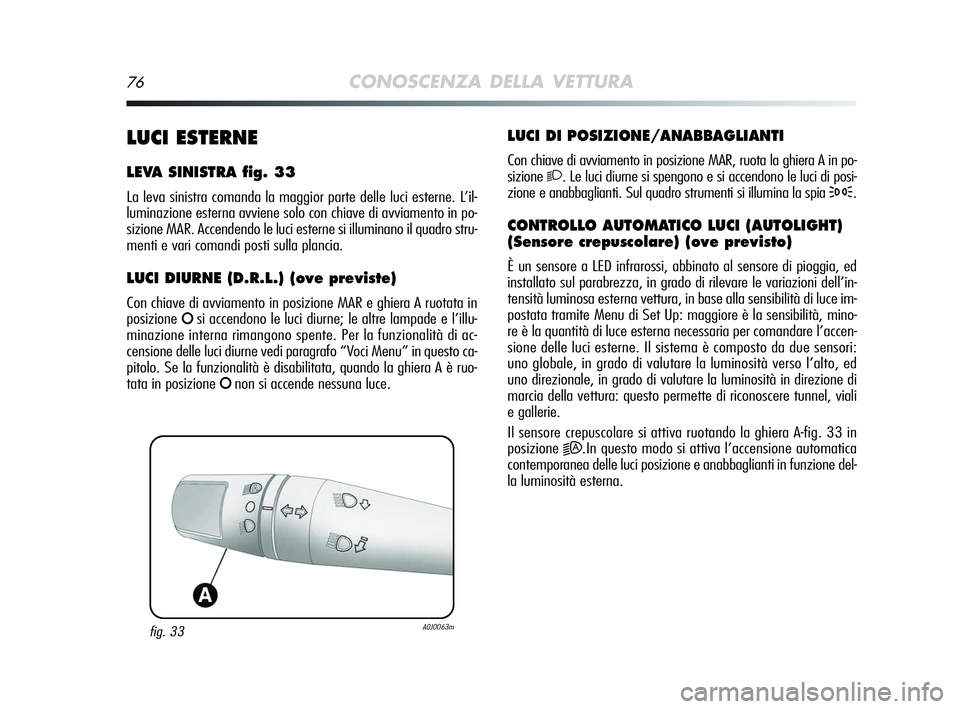Alfa Romeo MiTo 2009 Libretto Uso Manutenzione (in Italian) 76CONOSCENZA DELLA VETTURA
LUCI DI POSIZIONE/ANABBAGLIANTI
Con chiave di avviamento in posizione MAR, ruota la ghiera A in po-
sizione
2. Le luci diurne si spengono e si accendono le luci di posi-
zio Alfa Romeo MiTo 2009 Libretto Uso Manutenzione (in Italian) 76CONOSCENZA DELLA VETTURA
LUCI DI POSIZIONE/ANABBAGLIANTI
Con chiave di avviamento in posizione MAR, ruota la ghiera A in po-
sizione
2. Le luci diurne si spengono e si accendono le luci di posi-
zio