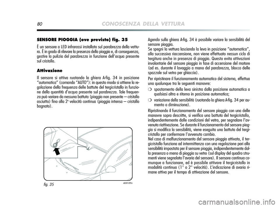 Alfa Romeo MiTo 2009 Libretto Uso Manutenzione (in Italian) 80CONOSCENZA DELLA VETTURA
Agendo sulla ghiera A-fig. 34 è possibile variare la sensibilità del
sensore pioggia.
Se spegni la vettura lasciando la leva in posizione “automatica”,
alla successiv Alfa Romeo MiTo 2009 Libretto Uso Manutenzione (in Italian) 80CONOSCENZA DELLA VETTURA
Agendo sulla ghiera A-fig. 34 è possibile variare la sensibilità del
sensore pioggia.
Se spegni la vettura lasciando la leva in posizione “automatica”,
alla successiv