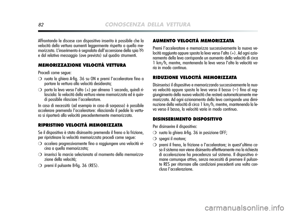Alfa Romeo MiTo 2009 Libretto Uso Manutenzione (in Italian) 82CONOSCENZA DELLA VETTURA
AUMENTO VELOCITÀ MEMORIZZATA
Premi l’acceleratore e memorizza successivamente la nuova ve-
locità raggiunta oppure sposta la leva verso l’alto (+). Ad ogni azio-
namen Alfa Romeo MiTo 2009 Libretto Uso Manutenzione (in Italian) 82CONOSCENZA DELLA VETTURA
AUMENTO VELOCITÀ MEMORIZZATA
Premi l’acceleratore e memorizza successivamente la nuova ve-
locità raggiunta oppure sposta la leva verso l’alto (+). Ad ogni azio-
namen