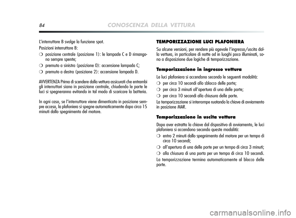 Alfa Romeo MiTo 2009 Libretto Uso Manutenzione (in Italian) 84CONOSCENZA DELLA VETTURA
TEMPORIZZAZIONE LUCI PLAFONIERA
Su alcune versioni, per rendere più agevole l’ingresso/uscita dal-
la vettura, in particolare di notte od in luoghi poco illuminati, so-
n Alfa Romeo MiTo 2009 Libretto Uso Manutenzione (in Italian) 84CONOSCENZA DELLA VETTURA
TEMPORIZZAZIONE LUCI PLAFONIERA
Su alcune versioni, per rendere più agevole l’ingresso/uscita dal-
la vettura, in particolare di notte od in luoghi poco illuminati, so-
n