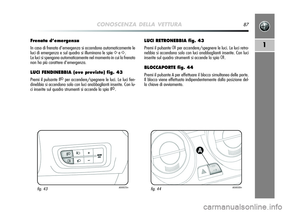 Alfa Romeo MiTo 2009  Libretto Uso Manutenzione (in Italian) CONOSCENZA DELLA VETTURA87
1
LUCI RETRONEBBIA fig. 43
Premi il pulsante 4per accendere/spegnere le luci. Le luci retro-
nebbia si accendono solo con luci anabbaglianti inserite. Con luci
inserite sul 