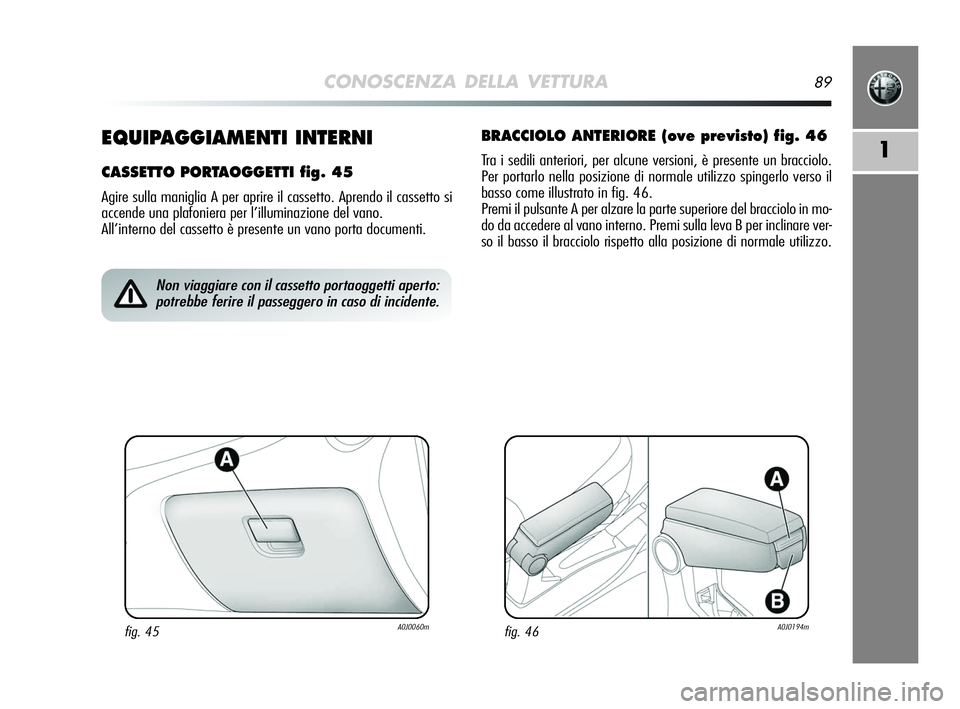 Alfa Romeo MiTo 2009  Libretto Uso Manutenzione (in Italian) CONOSCENZA DELLA VETTURA89
11EQUIPAGGIAMENTI INTERNI
CASSETTO PORTAOGGETTI fig. 45
Agire sulla maniglia A per aprire il cassetto. Aprendo il cassetto si
accende una plafoniera per l’illuminazione de