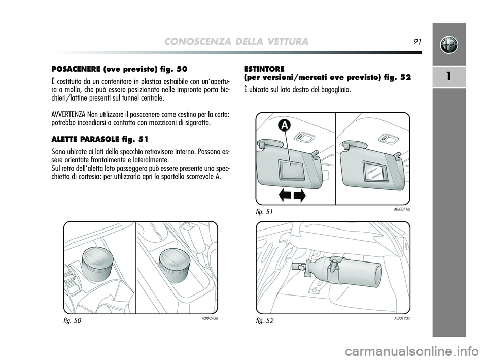 Alfa Romeo MiTo 2009  Libretto Uso Manutenzione (in Italian) CONOSCENZA DELLA VETTURA91
1
POSACENERE (ove previsto) fig. 50
È costituito da un contenitore in plastica estraibile con un’apertu-
ra a molla, che può essere posizionato nelle impronte porta bic-