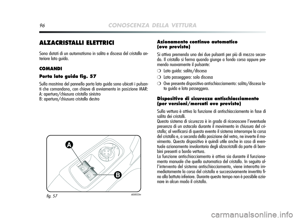 Alfa Romeo MiTo 2009  Libretto Uso Manutenzione (in Italian) 96CONOSCENZA DELLA VETTURA
ALZACRISTALLI ELETTRICI
Sono dotati di un automatismo in salita e discesa del cristallo an-
teriore lato guida.
COMANDI
Porta lato guida fig. 57
Sulla mostrina del pannello 