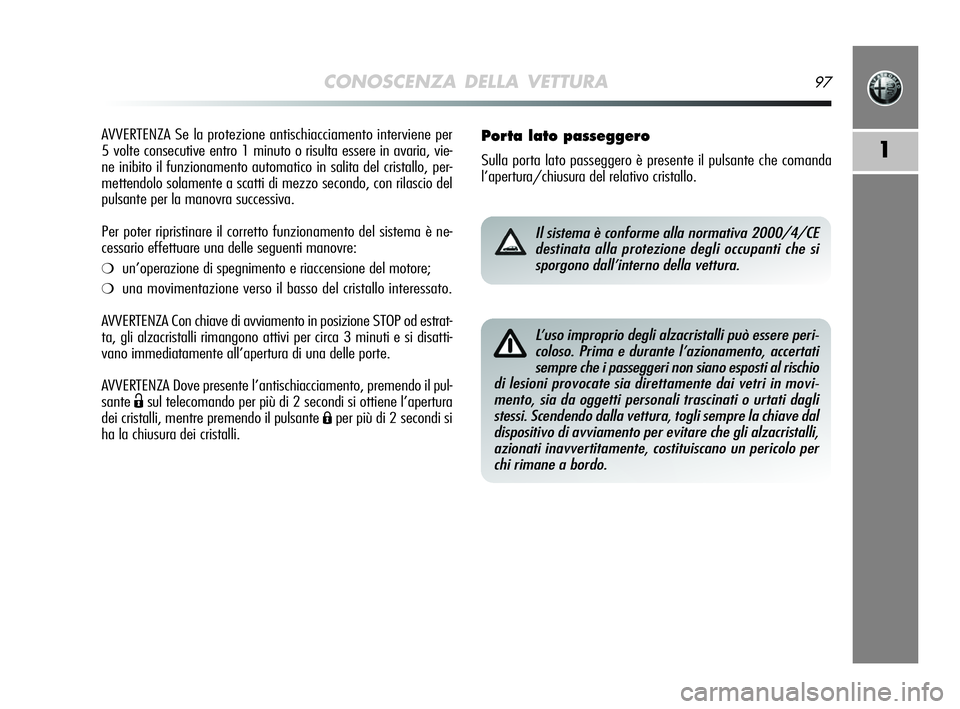 Alfa Romeo MiTo 2009  Libretto Uso Manutenzione (in Italian) CONOSCENZA DELLA VETTURA97
1
AVVERTENZA Se la protezione antischiacciamento interviene per
5 volte consecutive entro 1 minuto o risulta essere in avaria, vie-
ne inibito il funzionamento automatico in