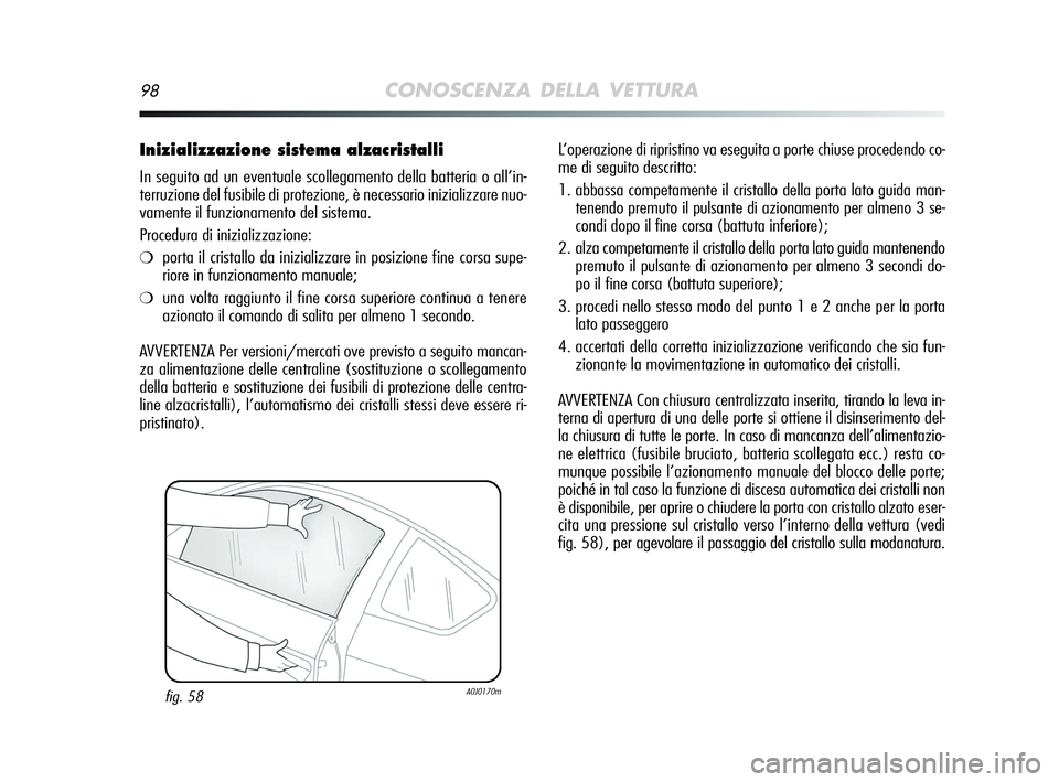 Alfa Romeo MiTo 2009  Libretto Uso Manutenzione (in Italian) 98CONOSCENZA DELLA VETTURA
Inizializzazione sistema alzacristalli
In seguito ad un eventuale scollegamento della batteria o all’in-
terruzione del fusibile di protezione, è necessario inizializzare