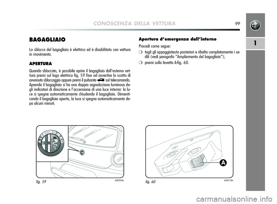 Alfa Romeo MiTo 2009  Libretto Uso Manutenzione (in Italian) CONOSCENZA DELLA VETTURA99
1BAGAGLIAIO
Lo sblocco del bagagliaio è elettrico ed è disabilitato con vettura
in movimento.
APERTURA 
Quando sbloccato, è possibile aprire il bagagliaio dall’esterno 