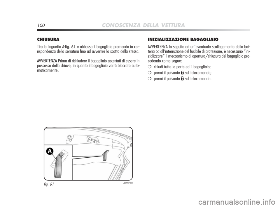 Alfa Romeo MiTo 2010  Libretto Uso Manutenzione (in Italian) 100CONOSCENZA DELLA VETTURA
INIZIALIZZAZIONE BAGAGLIAIO
AVVERTENZA In seguito ad un’eventuale scollegamento della bat-
teria od all’interruzione del fusibile di protezione, è necessario “ini-
z