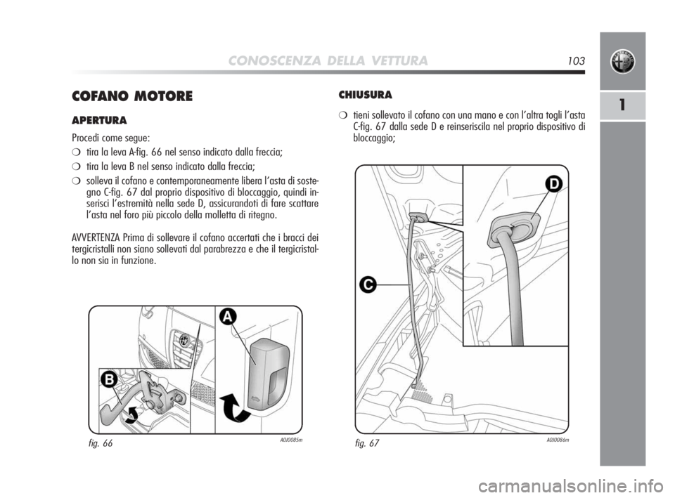 Alfa Romeo MiTo 2010  Libretto Uso Manutenzione (in Italian) CONOSCENZA DELLA VETTURA103
1COFANO MOTORE
APERTURA
Procedi come segue:
❍tira la leva A-fig. 66 nel senso indicato dalla freccia;
❍tira la leva B nel senso indicato dalla freccia;
❍solleva il co