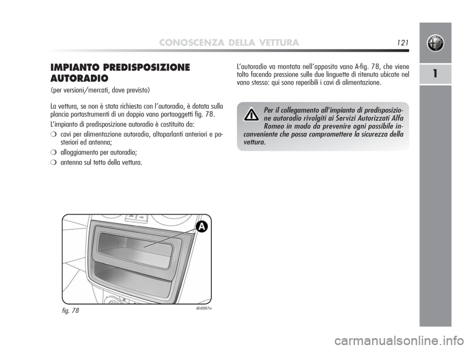 Alfa Romeo MiTo 2010  Libretto Uso Manutenzione (in Italian) CONOSCENZA DELLA VETTURA121
1IMPIANTO PREDISPOSIZIONE
AUTORADIO
(per versioni/mercati, dove previsto)
La vettura, se non è stata richiesta con l’autoradio, è dotata sulla
plancia portastrumenti di